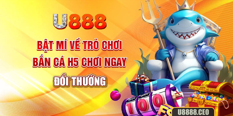 Bật mí về trò chơi bắn cá H5 chơi ngay đổi thưởng